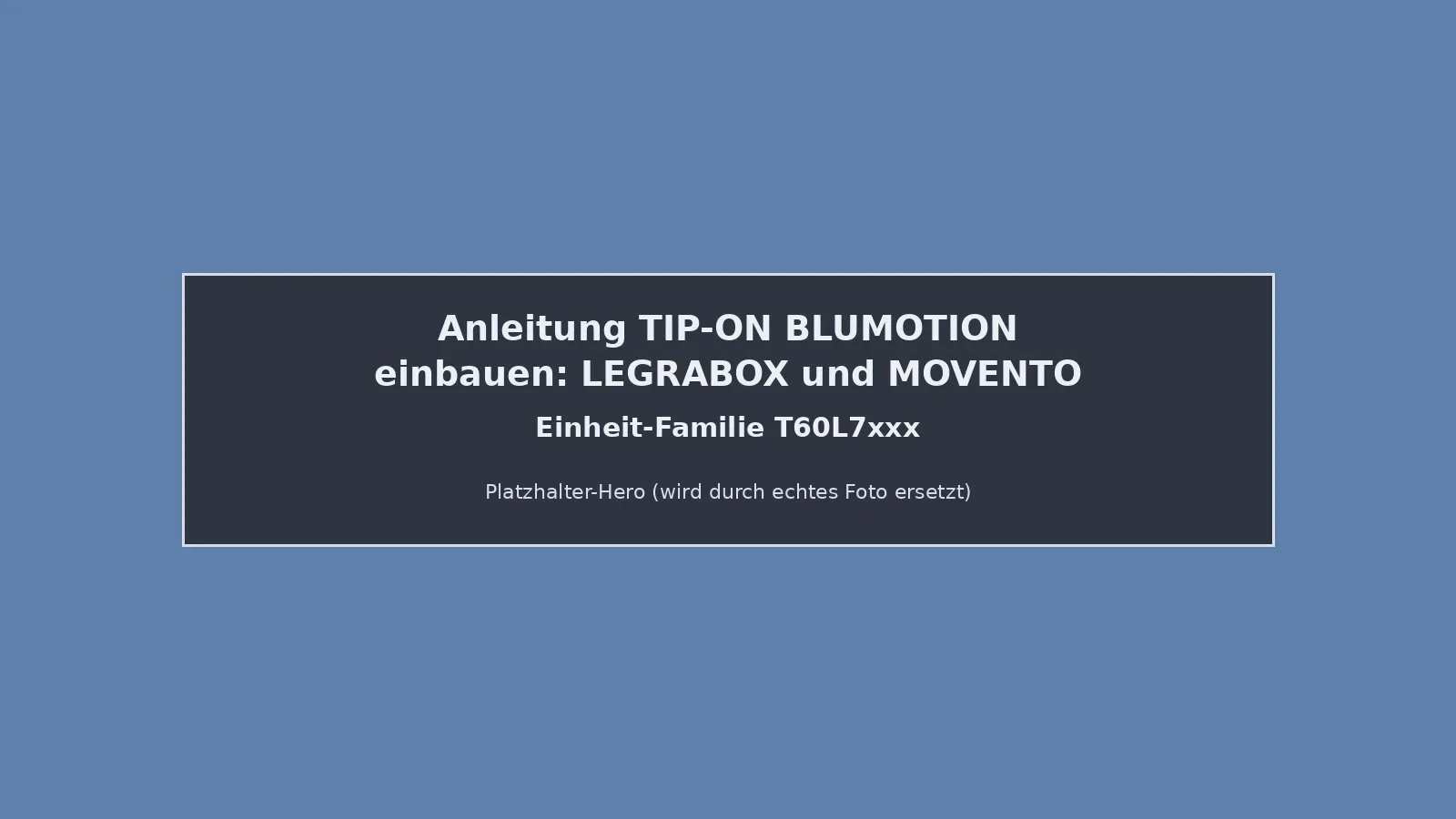Platzhalter-Grafik zur Einbau-Anleitung für TIP-ON BLUMOTION bei LEGRABOX und MOVENTO mit Hinweis auf die T60L7xxx-Einheit